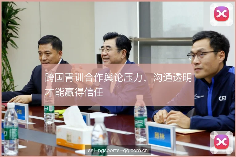 跨国青训合作舆论压力，沟通透明才能赢得信任