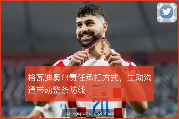 格瓦迪奥尔责任承担方式，主动沟通带动整条防线